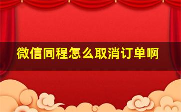 微信同程怎么取消订单啊