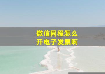 微信同程怎么开电子发票啊