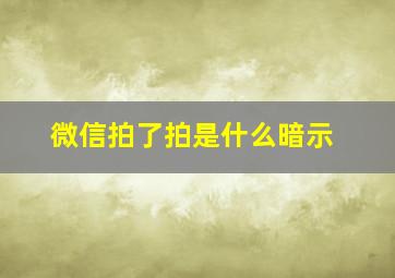 微信拍了拍是什么暗示