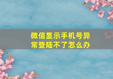 微信显示手机号异常登陆不了怎么办