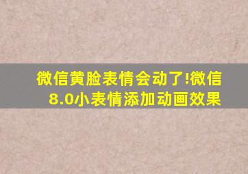 微信黄脸表情会动了!微信8.0小表情添加动画效果