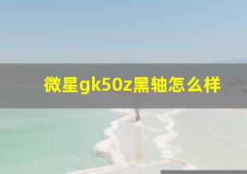 微星gk50z黑轴怎么样