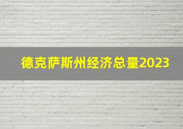 德克萨斯州经济总量2023