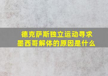 德克萨斯独立运动寻求墨西哥解体的原因是什么