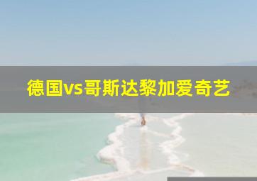 德国vs哥斯达黎加爱奇艺