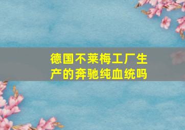 德国不莱梅工厂生产的奔驰纯血统吗