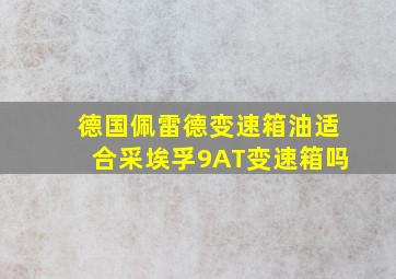 德国佩雷德变速箱油适合采埃孚9AT变速箱吗