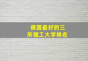 德国最好的三所理工大学排名