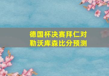 德国杯决赛拜仁对勒沃库森比分预测