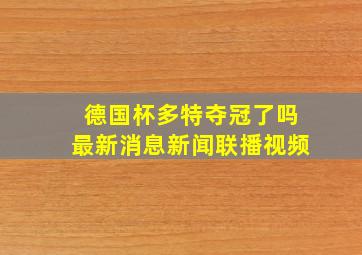 德国杯多特夺冠了吗最新消息新闻联播视频