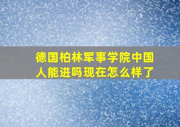 德国柏林军事学院中国人能进吗现在怎么样了