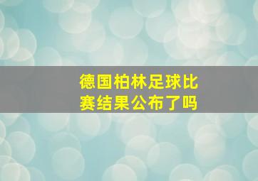 德国柏林足球比赛结果公布了吗