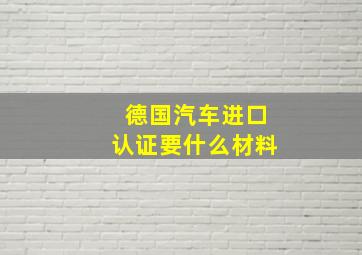 德国汽车进口认证要什么材料