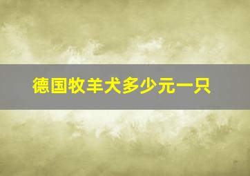 德国牧羊犬多少元一只