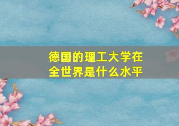 德国的理工大学在全世界是什么水平