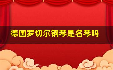 德国罗切尔钢琴是名琴吗