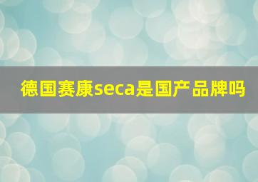 德国赛康seca是国产品牌吗