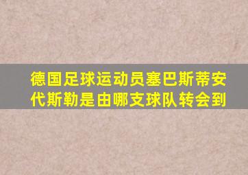 德国足球运动员塞巴斯蒂安代斯勒是由哪支球队转会到