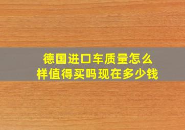 德国进口车质量怎么样值得买吗现在多少钱