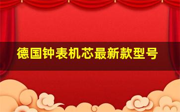 德国钟表机芯最新款型号