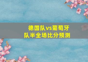 德国队vs葡萄牙队半全场比分预测