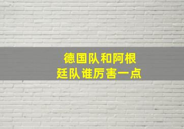 德国队和阿根廷队谁厉害一点