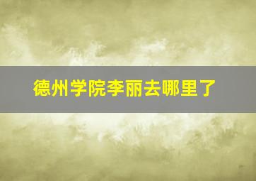 德州学院李丽去哪里了