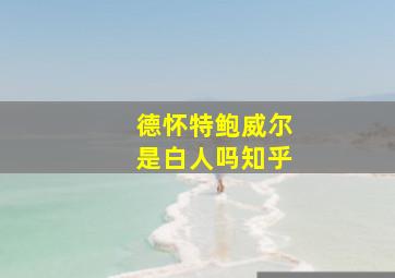 德怀特鲍威尔是白人吗知乎