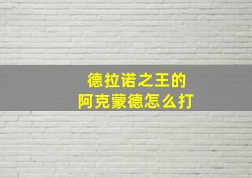 德拉诺之王的阿克蒙德怎么打