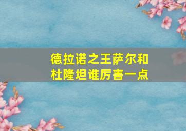 德拉诺之王萨尔和杜隆坦谁厉害一点