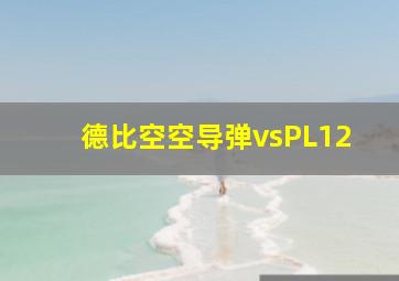 德比空空导弹vsPL12