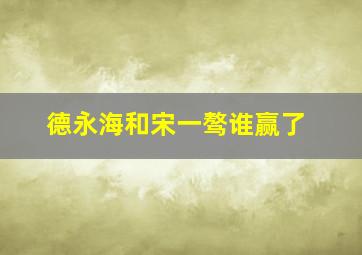 德永海和宋一骜谁赢了