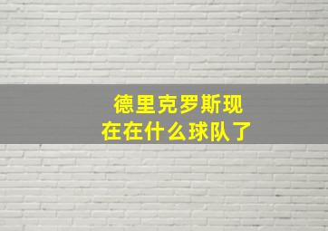 德里克罗斯现在在什么球队了