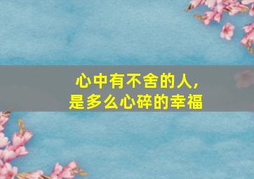 心中有不舍的人,是多么心碎的幸福