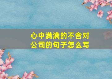 心中满满的不舍对公司的句子怎么写