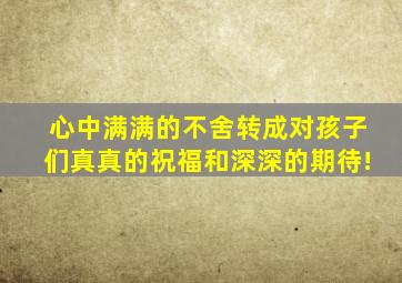 心中满满的不舍转成对孩子们真真的祝福和深深的期待!