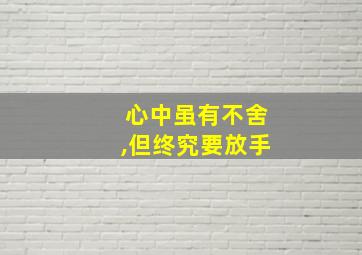 心中虽有不舍,但终究要放手