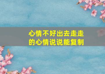 心情不好出去走走的心情说说能复制