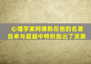 心理学家阿德勒在他的名著自卑与超越中特别指出了发展