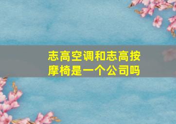 志高空调和志高按摩椅是一个公司吗