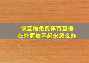 快直播免费体育直播在外面放不起来怎么办