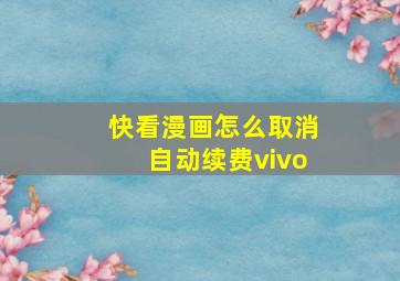 快看漫画怎么取消自动续费vivo