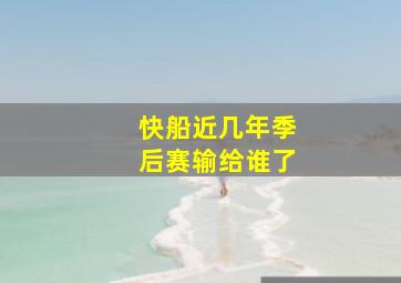 快船近几年季后赛输给谁了