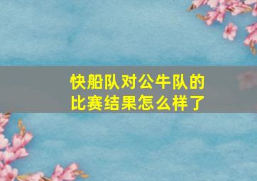 快船队对公牛队的比赛结果怎么样了