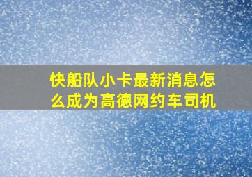 快船队小卡最新消息怎么成为高德网约车司机