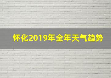 怀化2019年全年天气趋势