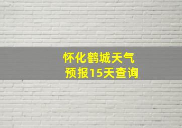 怀化鹤城天气预报15天查询