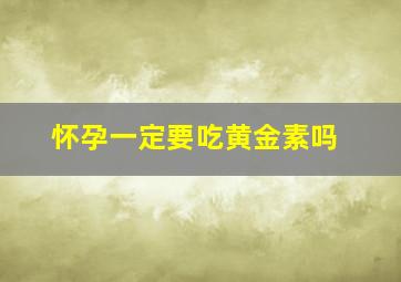 怀孕一定要吃黄金素吗