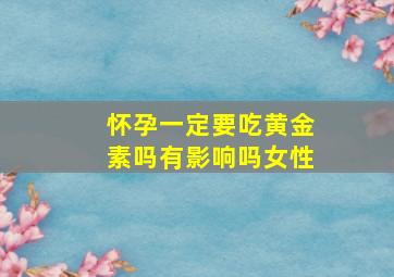 怀孕一定要吃黄金素吗有影响吗女性