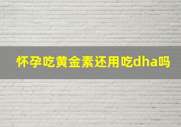 怀孕吃黄金素还用吃dha吗